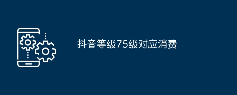 抖音1-75等级需要刷多少钱 抖音1-75等级价格对照表一览