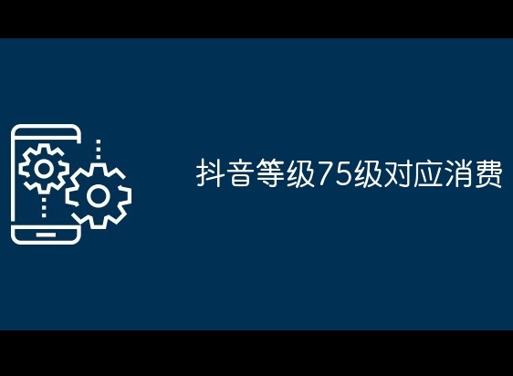 抖音1-75等级需要刷多少钱 抖音1-75等级价格对照表一览