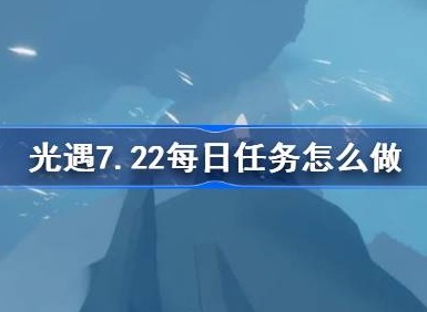 光遇7.22每日任务怎么过 光遇7.22每日任务完成攻略