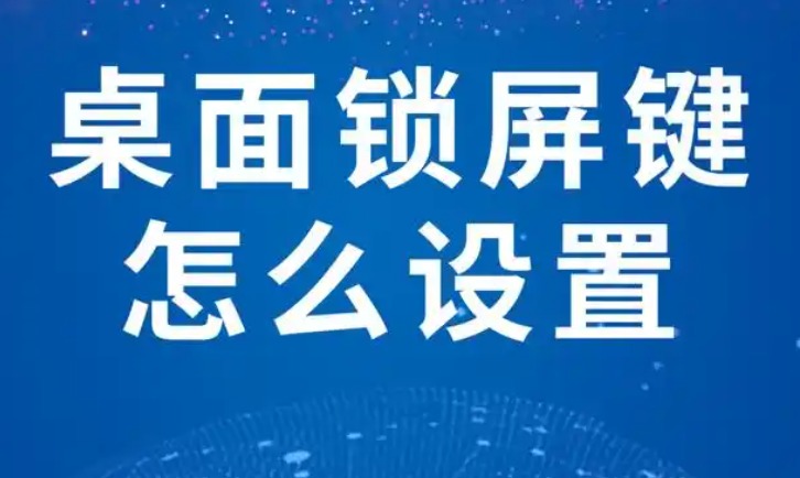 电脑屏幕一键锁屏怎么设置？3种主流系统的手把手教程