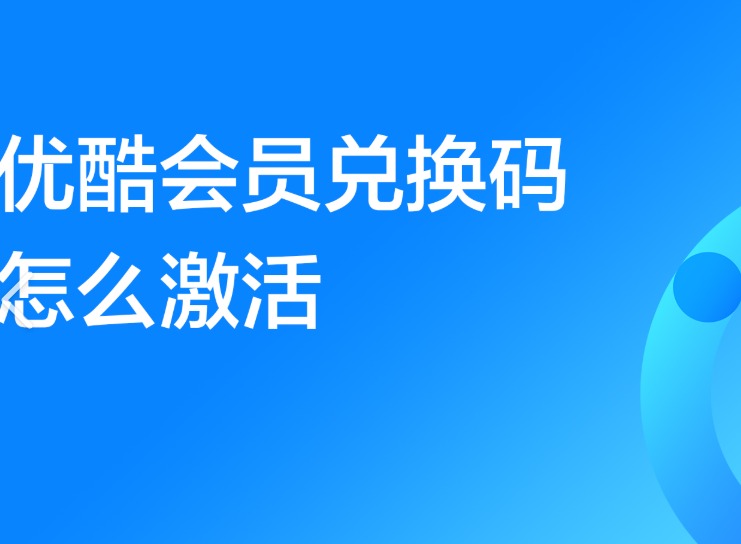 优酷会员卡激活码怎么用？多端激活流程与激活失败解决办法