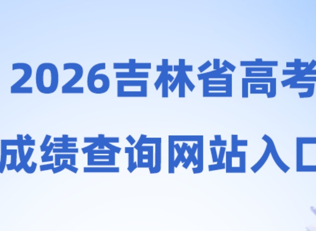 2026吉林高考查分时间大概在什么时候？看这一篇就知道了