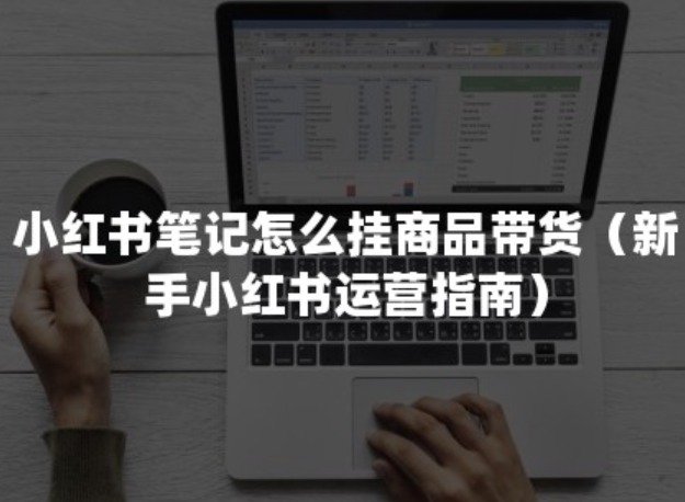 小红书笔记怎么挂商品链接？5个方法教你