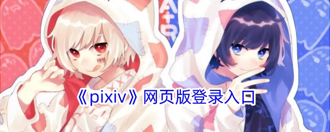 pixiv手机官网入口怎么进？2026最新手机端访问全攻略