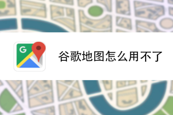 google地图为什么打不开？打不开的原因和解决方法