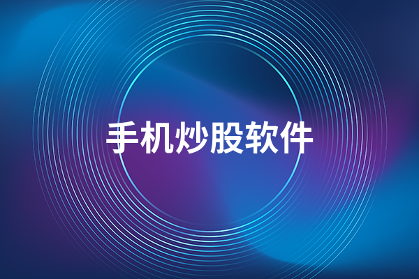 手机炒股APP排名前十的有哪些 各有什么特点