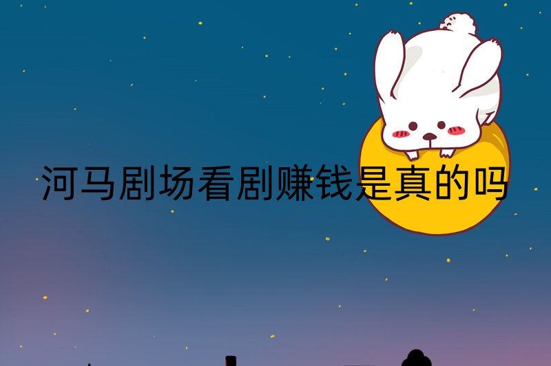 河马剧场看短剧赚钱是真的吗？新用户福利和提现门槛