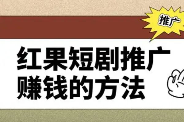 红果短剧怎么推广挣钱？推广赚钱全攻略