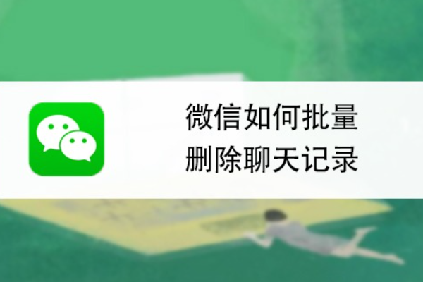微信如何批量删除聊天记录？批量删除操作说明