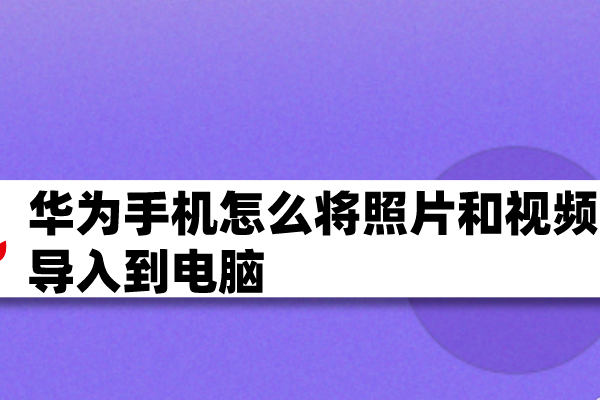 华为手机照片如何导入电脑 华为手机照片导入电脑怎么弄